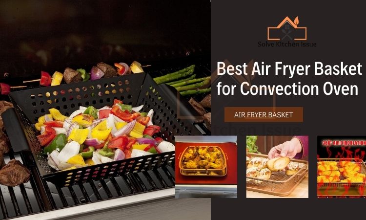 Best Air Fryer Basket for Convection Oven